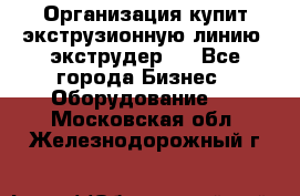 Организация купит экструзионную линию (экструдер). - Все города Бизнес » Оборудование   . Московская обл.,Железнодорожный г.